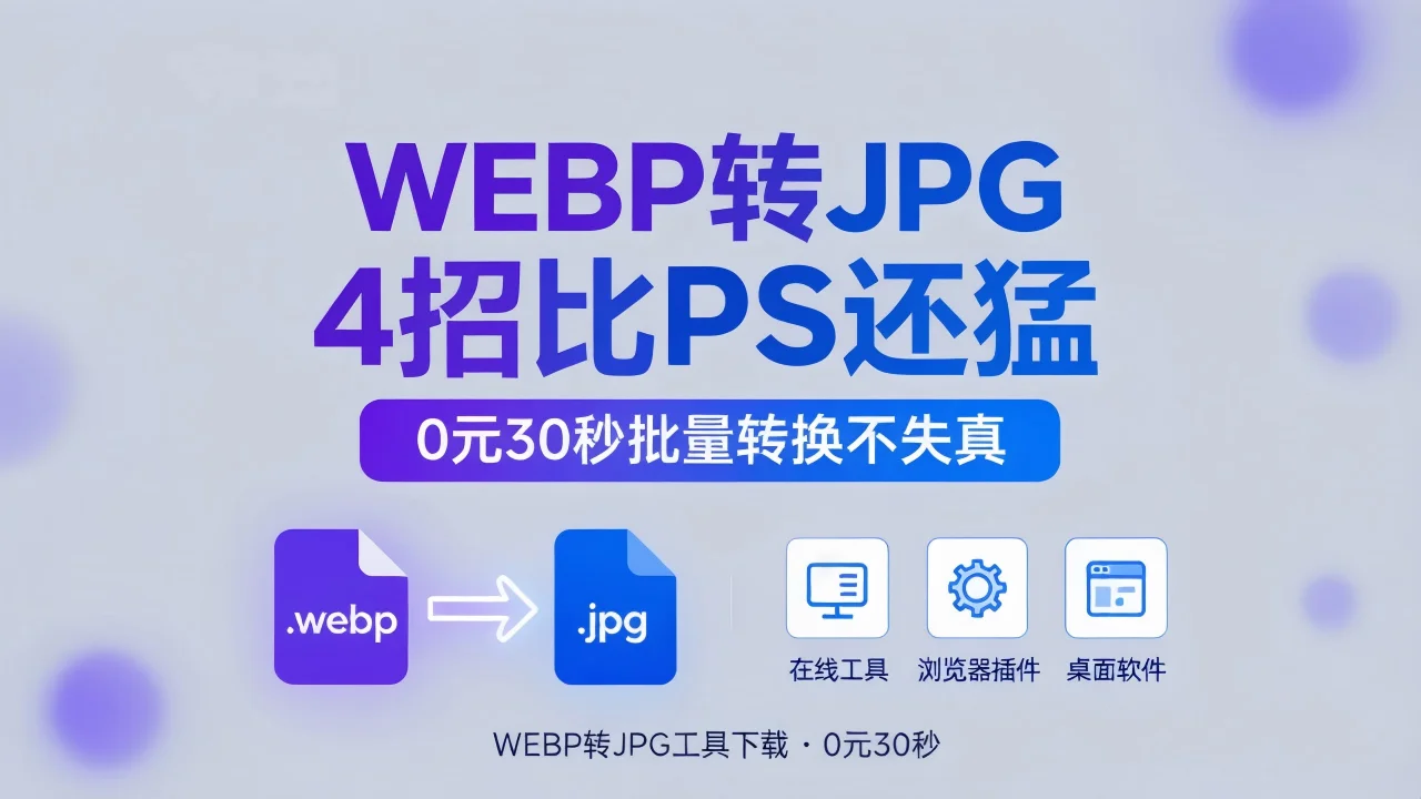 WEBP转JPG 4招比PS还猛 0元30秒批量转换不失真